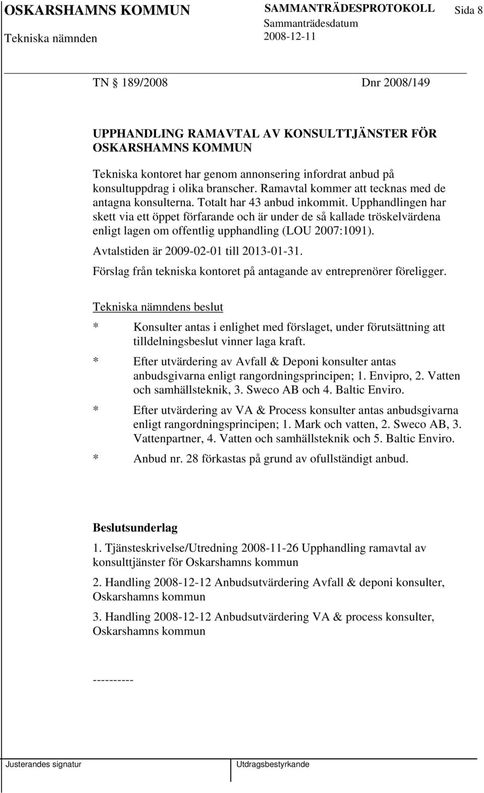 Upphandlingen har skett via ett öppet förfarande och är under de så kallade tröskelvärdena enligt lagen om offentlig upphandling (LOU 2007:1091). Avtalstiden är 2009-02-01 till 2013-01-31.