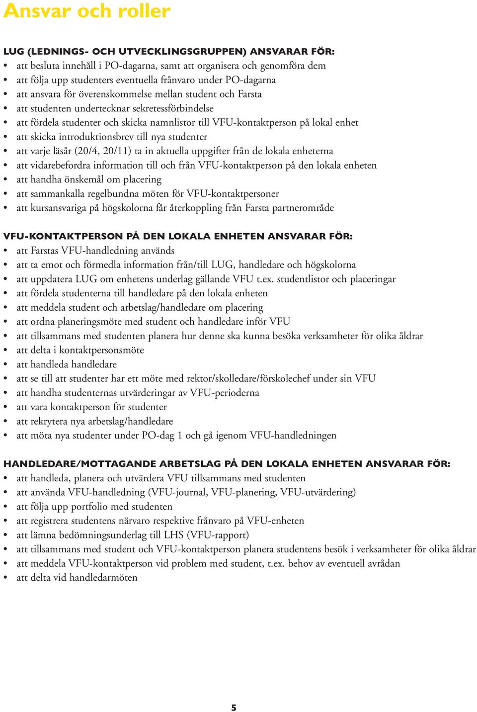 att skicka introduktionsbrev till nya studenter att varje läsår (20/4, 20/11) ta in aktuella uppgifter från de lokala enheterna att vidarebefordra information till och från VFU-kontaktperson på den