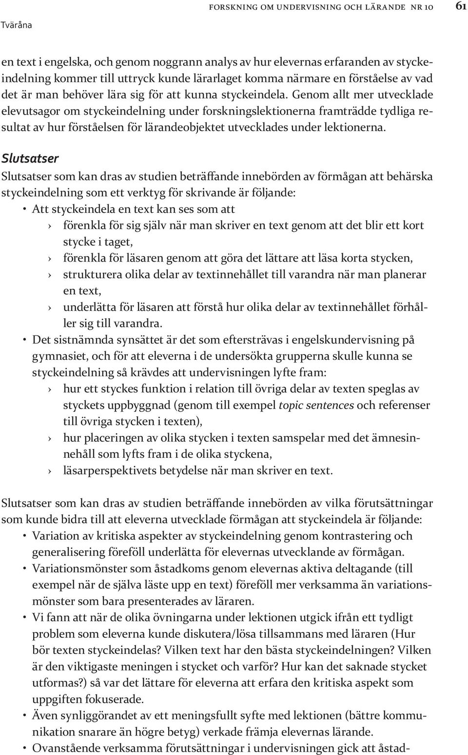 Genom allt mer utvecklade elevutsagor om styckeindelning under forskningslektionerna framträdde tydliga resultat av hur förståelsen för lärandeobjektet utvecklades under lektionerna.