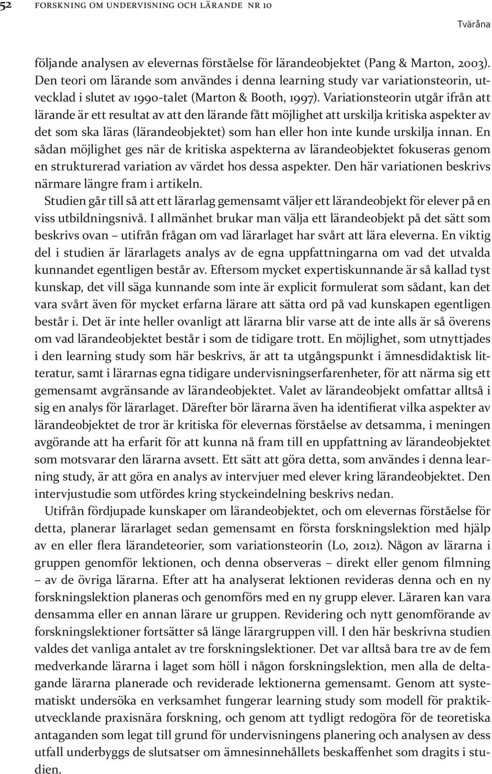 Variationsteorin utgår ifrån att lärande är ett resultat av att den lärande fått möjlighet att urskilja kritiska aspekter av det som ska läras (lärandeobjektet) som han eller hon inte kunde urskilja