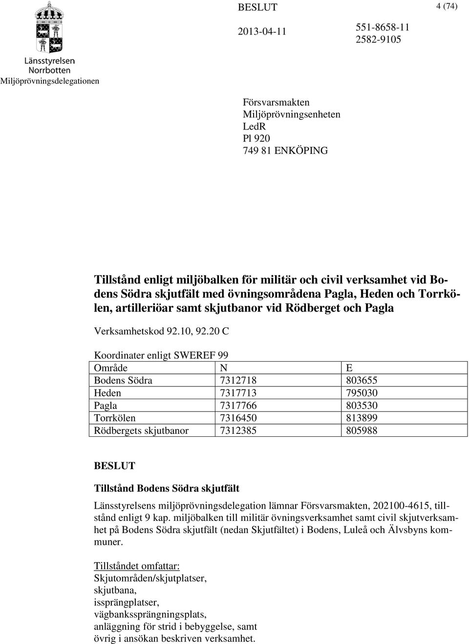 20 C Koordinater enligt SWEREF 99 Område N E Bodens Södra 7312718 803655 Heden 7317713 795030 Pagla 7317766 803530 Torrkölen 7316450 813899 Rödbergets skjutbanor 7312385 805988 BESLUT Tillstånd