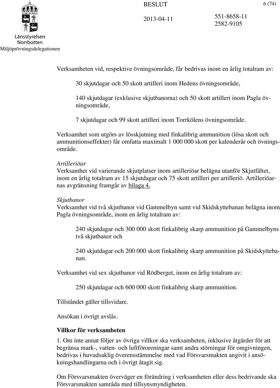 Verksamhet som utgörs av lösskjutning med finkalibrig ammunition (lösa skott och ammunitionseffekter) får omfatta maximalt 1 000 000 skott per kalenderår och övningsområde.