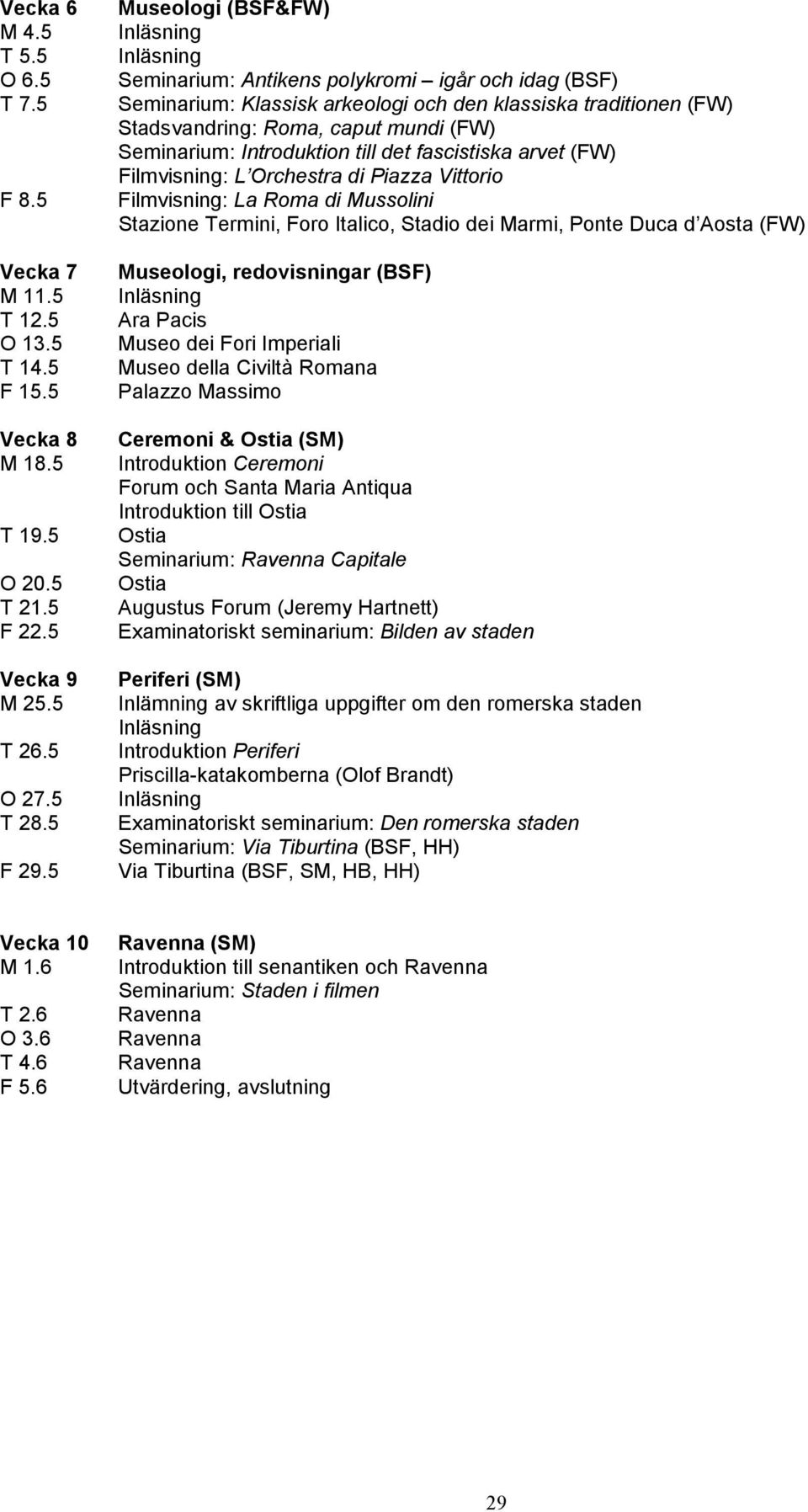 Seminarium: Introduktion till det fascistiska arvet (FW) Filmvisning: L Orchestra di Piazza Vittorio Filmvisning: La Roma di Mussolini Stazione Termini, Foro Italico, Stadio dei Marmi, Ponte Duca d