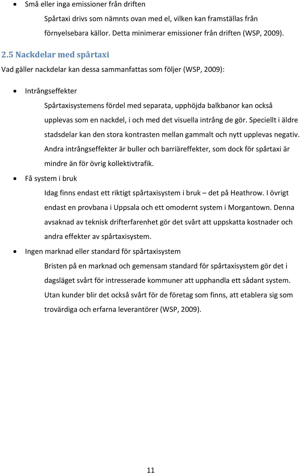 5 Nackdelar med spårtaxi Vad gäller nackdelar kan dessa sammanfattas som följer (WSP, 2009): Intrångseffekter Spårtaxisystemens fördel med separata, upphöjda balkbanor kan också upplevas som en