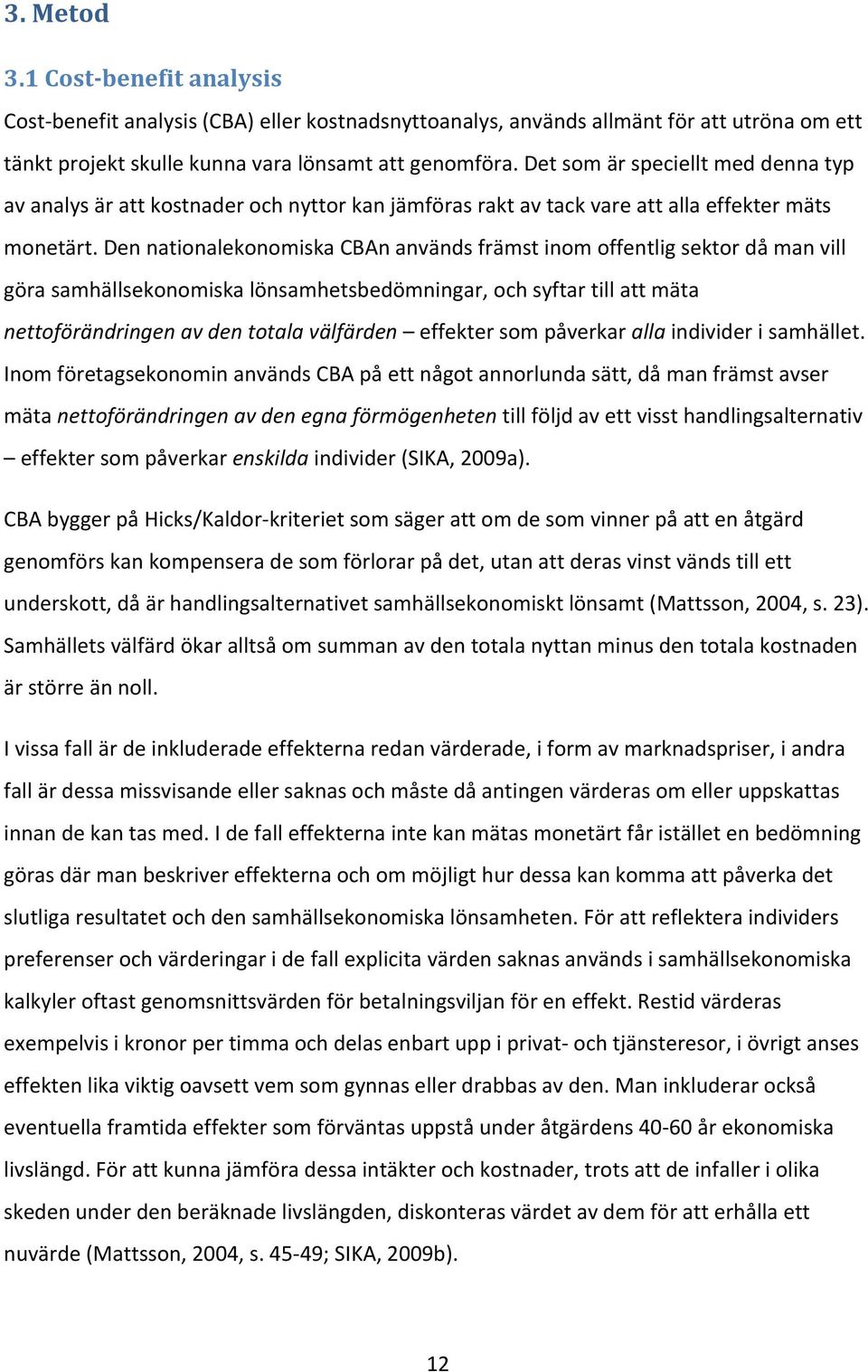 Den nationalekonomiska CBAn används främst inom offentlig sektor då man vill göra samhällsekonomiska lönsamhetsbedömningar, och syftar till att mäta nettoförändringen av den totala välfärden effekter