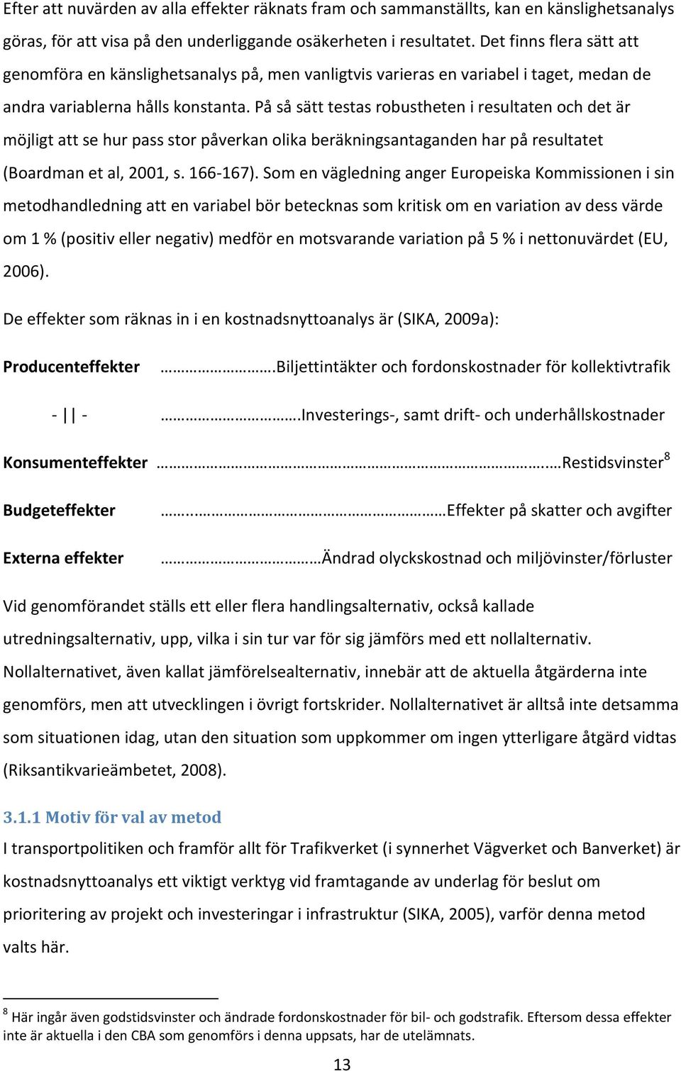 På så sätt testas robustheten i resultaten och det är möjligt att se hur pass stor påverkan olika beräkningsantaganden har på resultatet (Boardman et al, 2001, s. 166-167).