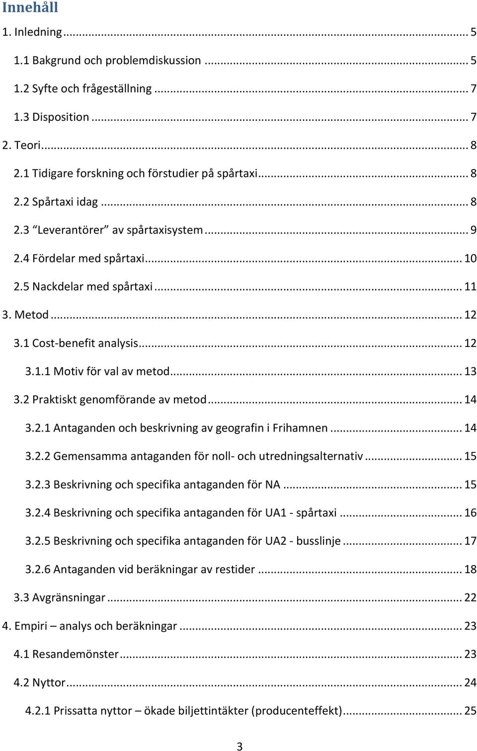 2 Praktiskt genomförande av metod... 14 3.2.1 Antaganden och beskrivning av geografin i Frihamnen... 14 3.2.2 Gemensamma antaganden för noll- och utredningsalternativ... 15 3.2.3 Beskrivning och specifika antaganden för NA.