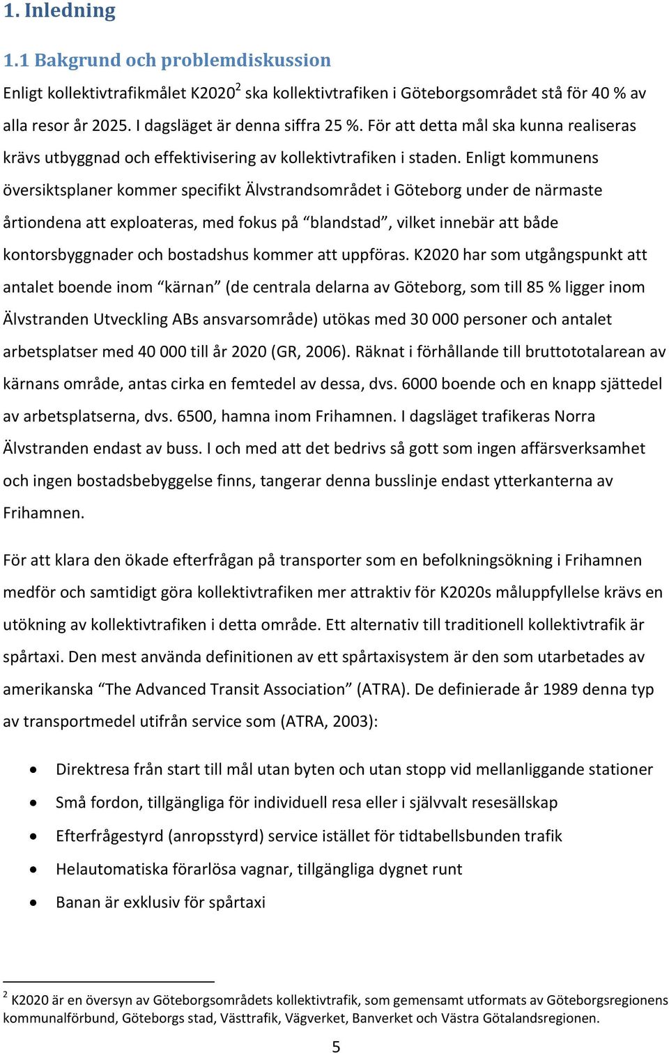 Enligt kommunens översiktsplaner kommer specifikt Älvstrandsområdet i Göteborg under de närmaste årtiondena att exploateras, med fokus på blandstad, vilket innebär att både kontorsbyggnader och