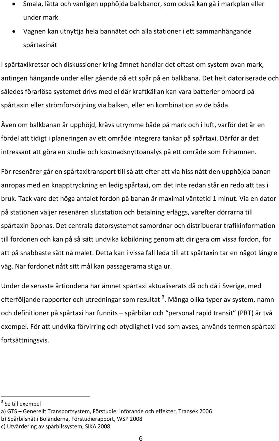 Det helt datoriserade och således förarlösa systemet drivs med el där kraftkällan kan vara batterier ombord på spårtaxin eller strömförsörjning via balken, eller en kombination av de båda.