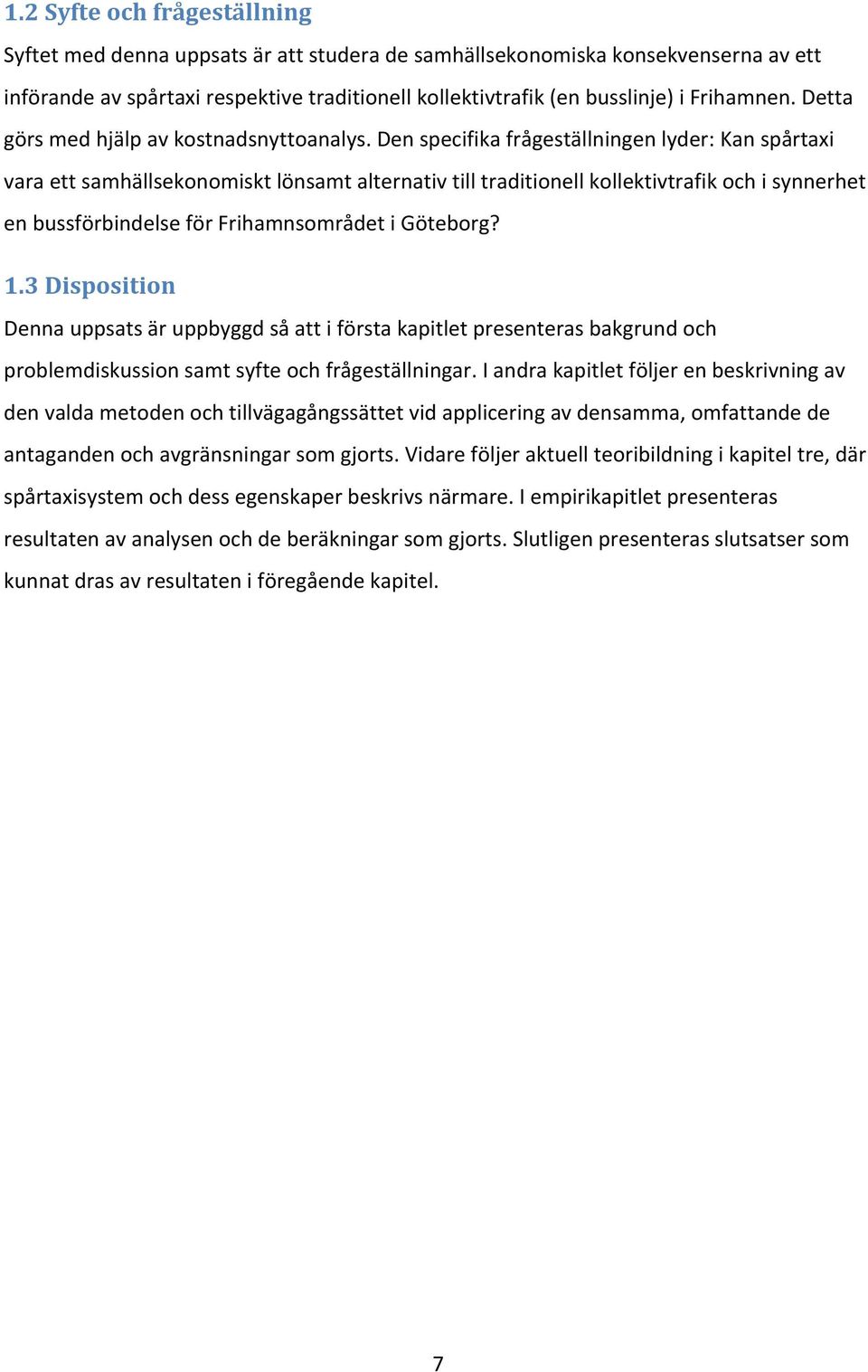 Den specifika frågeställningen lyder: Kan spårtaxi vara ett samhällsekonomiskt lönsamt alternativ till traditionell kollektivtrafik och i synnerhet en bussförbindelse för Frihamnsområdet i Göteborg?