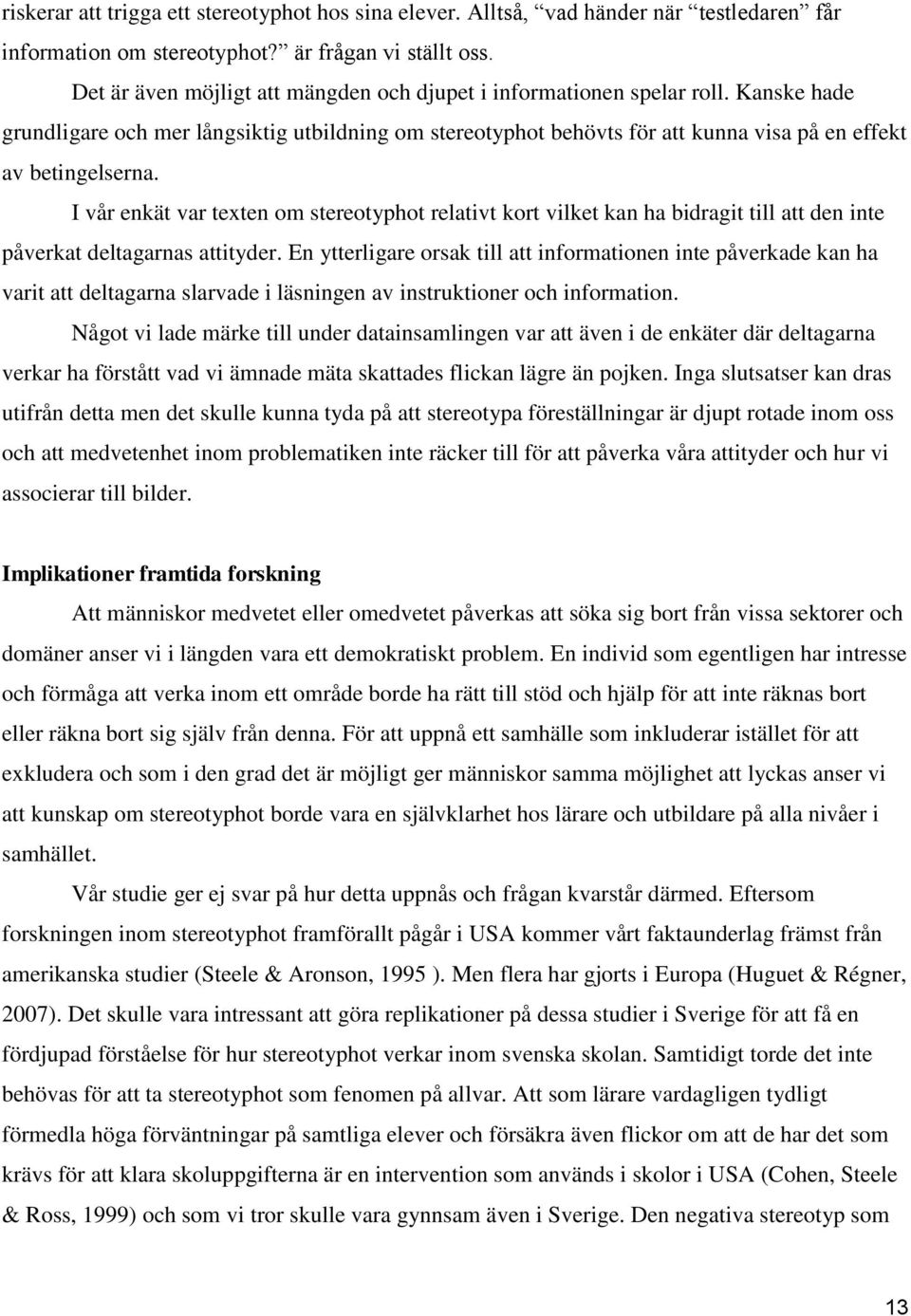 I vår enkät var texten om stereotyphot relativt kort vilket kan ha bidragit till att den inte påverkat deltagarnas attityder.