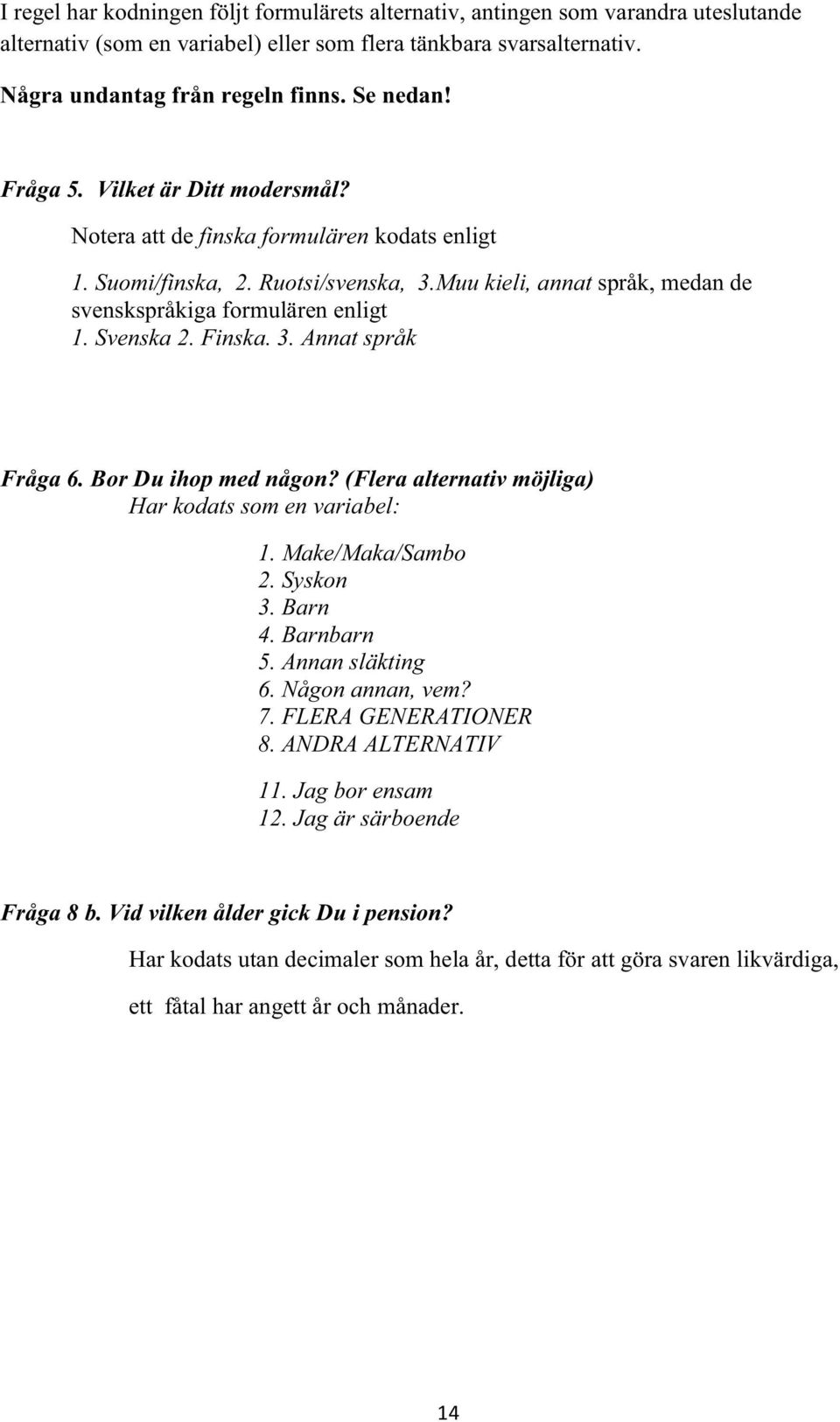 Finska. 3. Annat språk Fråga 6. Bor Du ihop med någon? (Flera alternativ möjliga) Har kodats som en variabel: 1. Make/Maka/Sambo 2. Syskon 3. Barn 4. Barnbarn 5. Annan släkting 6. Någon annan, vem? 7.