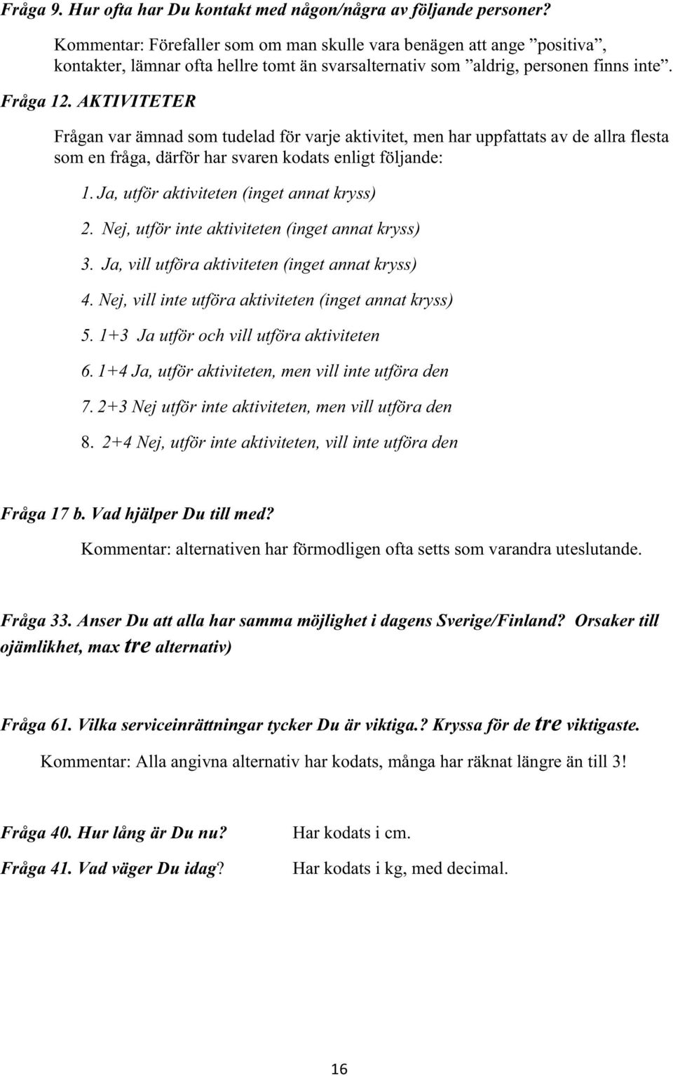 AKTIVITETER Frågan var ämnad som tudelad för varje aktivitet, men har uppfattats av de allra flesta som en fråga, därför har svaren kodats enligt följande: 1.