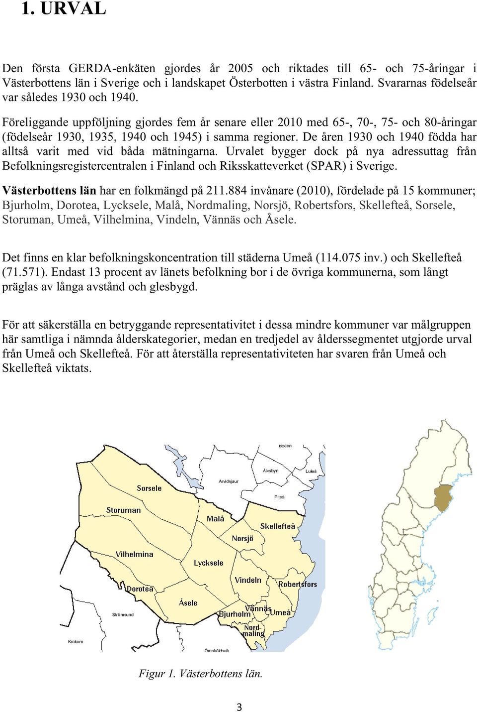 De åren 1930 och 1940 födda har alltså varit med vid båda mätningarna. Urvalet bygger dock på nya adressuttag från Befolkningsregistercentralen i Finland och Riksskatteverket (SPAR) i Sverige.