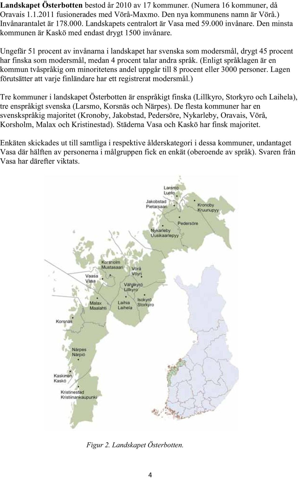 Ungefär 51 procent av invånarna i landskapet har svenska som modersmål, drygt 45 procent har finska som modersmål, medan 4 procent talar andra språk.