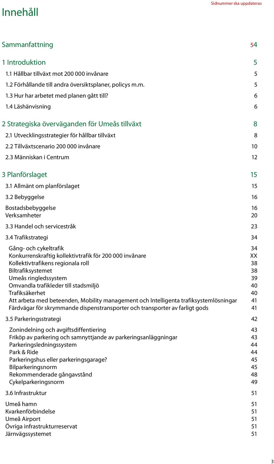 3 Människan i Centrum 12 3 Planförslaget 15 3.1 Allmänt om planförslaget 15 3.2 Bebyggelse 16 Bostadsbebyggelse 16 Verksamheter 20 3.3 Handel och servicestråk 23 3.