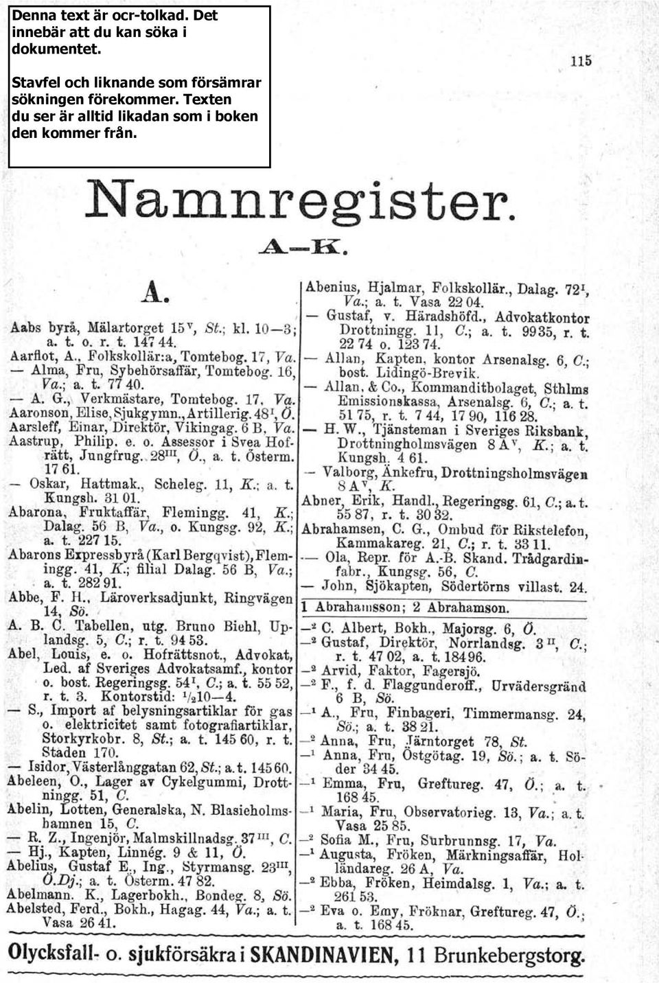 LidingöBrevik. Va.j.a, t. 77 40. Allan, & Co., Ko.mmanditbolaget, Sthlms A:. G.,\ Verkmästare, Tomtebog. 17. Va. Emissionskassa, Arsenalsg. 6, C.' a. t. Aaronson, Elise, 8jukgymn.,Artillerig. 48" O.