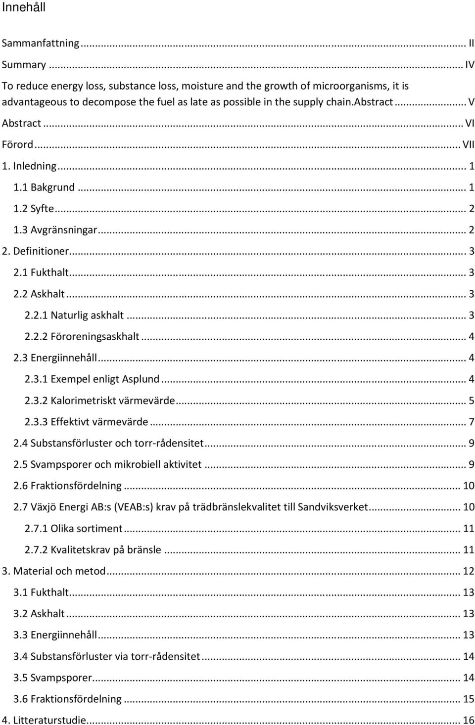 .. VI Förord... VII 1. Inledning... 1 1.1 Bakgrund... 1 1.2 Syfte... 2 1.3 Avgränsningar... 2 2. Definitioner... 3 2.1 Fukthalt... 3 2.2 Askhalt... 3 2.2.1 Naturlig askhalt... 3 2.2.2 Föroreningsaskhalt.