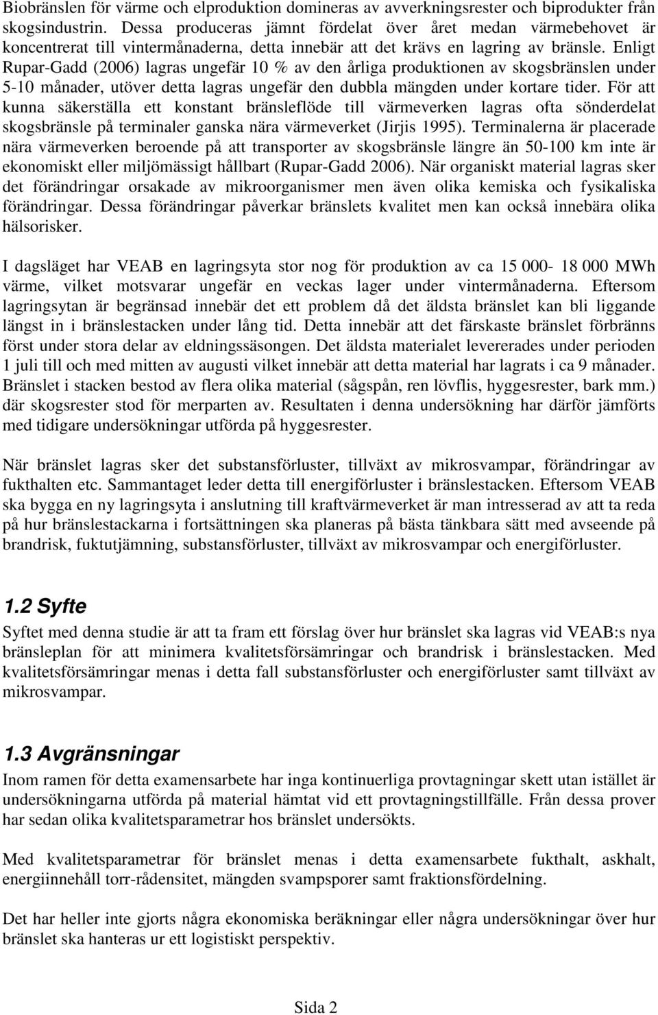 Enligt Rupar-Gadd (2006) lagras ungefär 10 % av den årliga produktionen av skogsbränslen under 5-10 månader, utöver detta lagras ungefär den dubbla mängden under kortare tider.