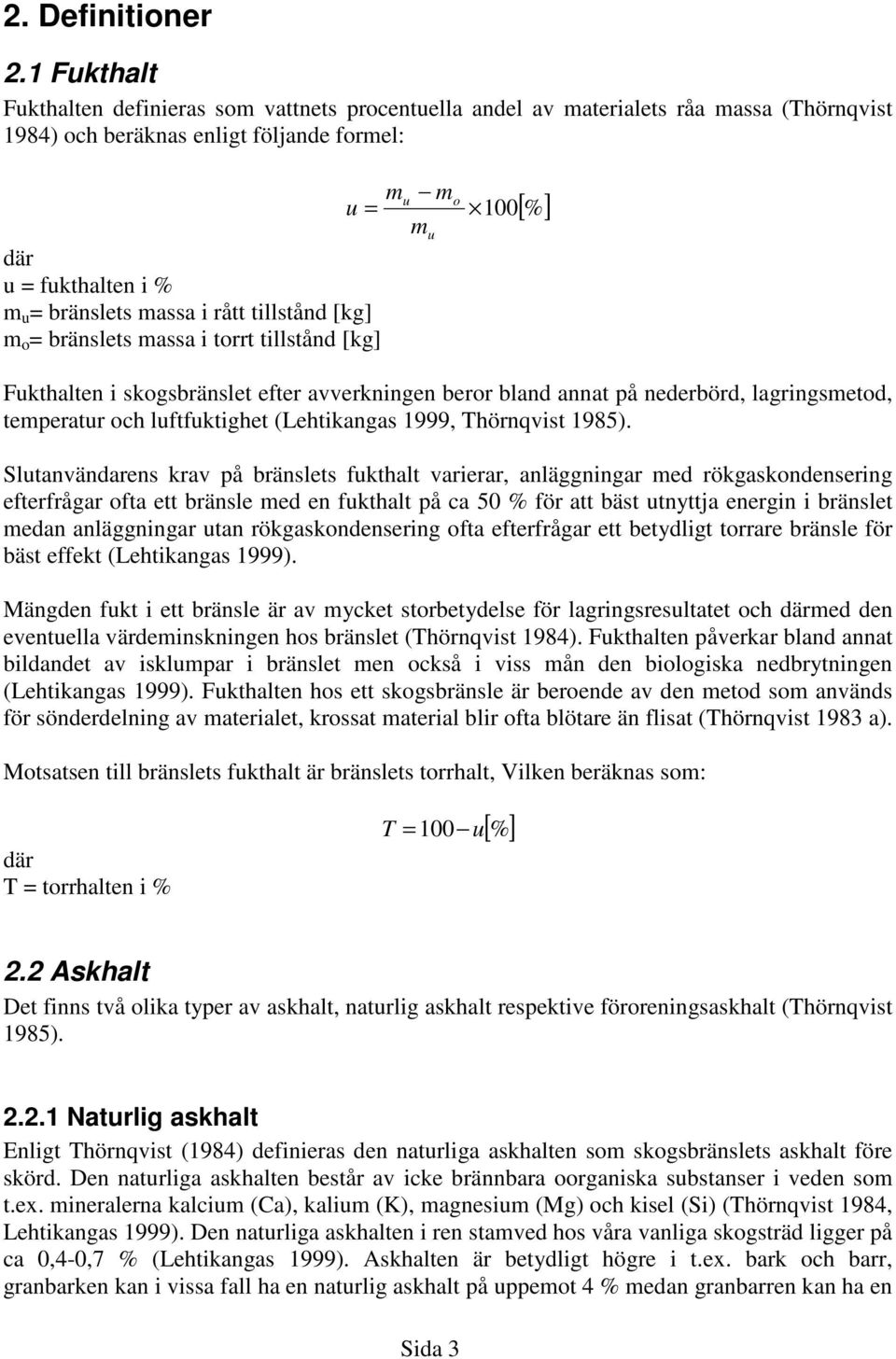 tillstånd [kg] m o = bränslets massa i torrt tillstånd [kg] mu mo u = m u 100 [%] Fukthalten i skogsbränslet efter avverkningen beror bland annat på nederbörd, lagringsmetod, temperatur och