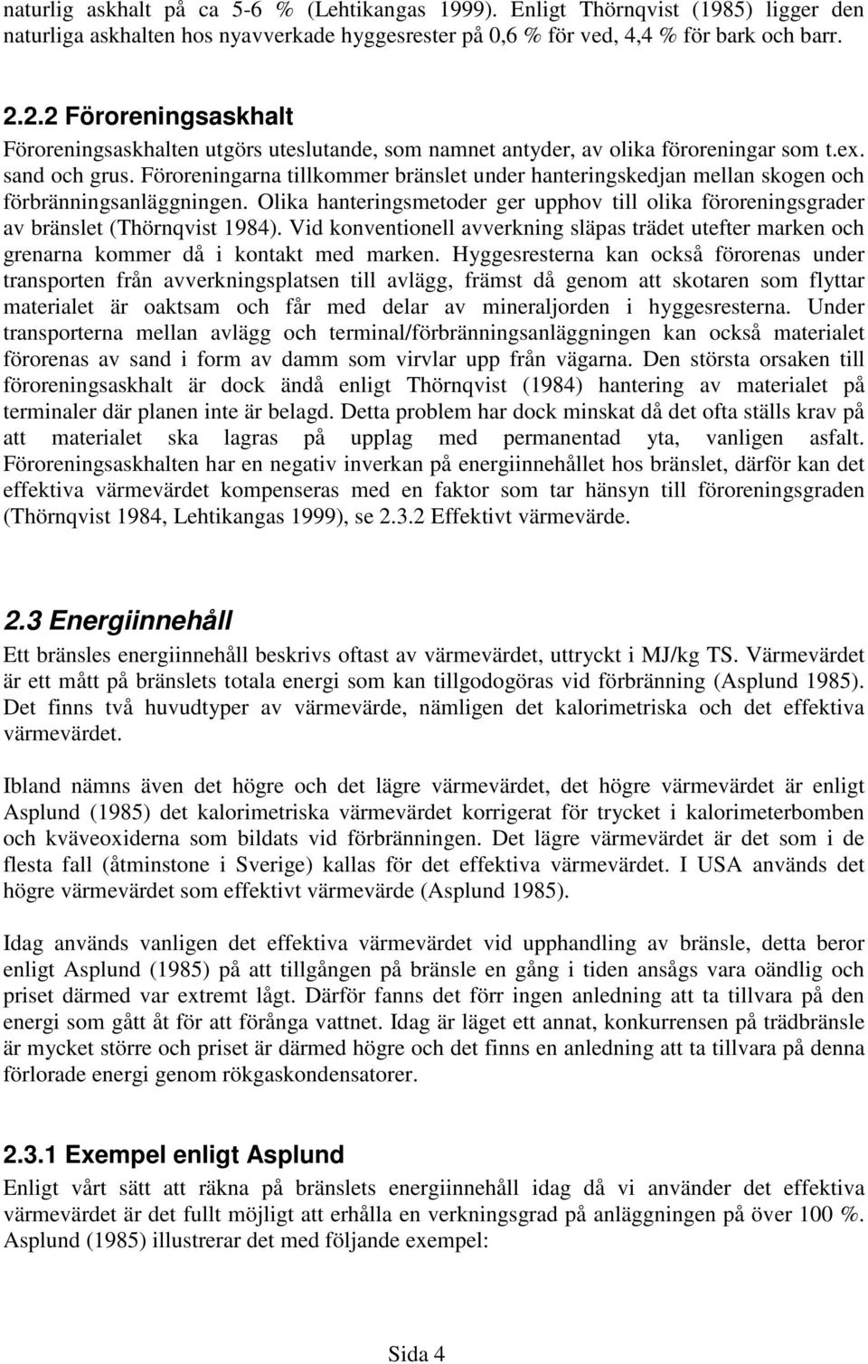 Föroreningarna tillkommer bränslet under hanteringskedjan mellan skogen och förbränningsanläggningen. Olika hanteringsmetoder ger upphov till olika föroreningsgrader av bränslet (Thörnqvist 1984).