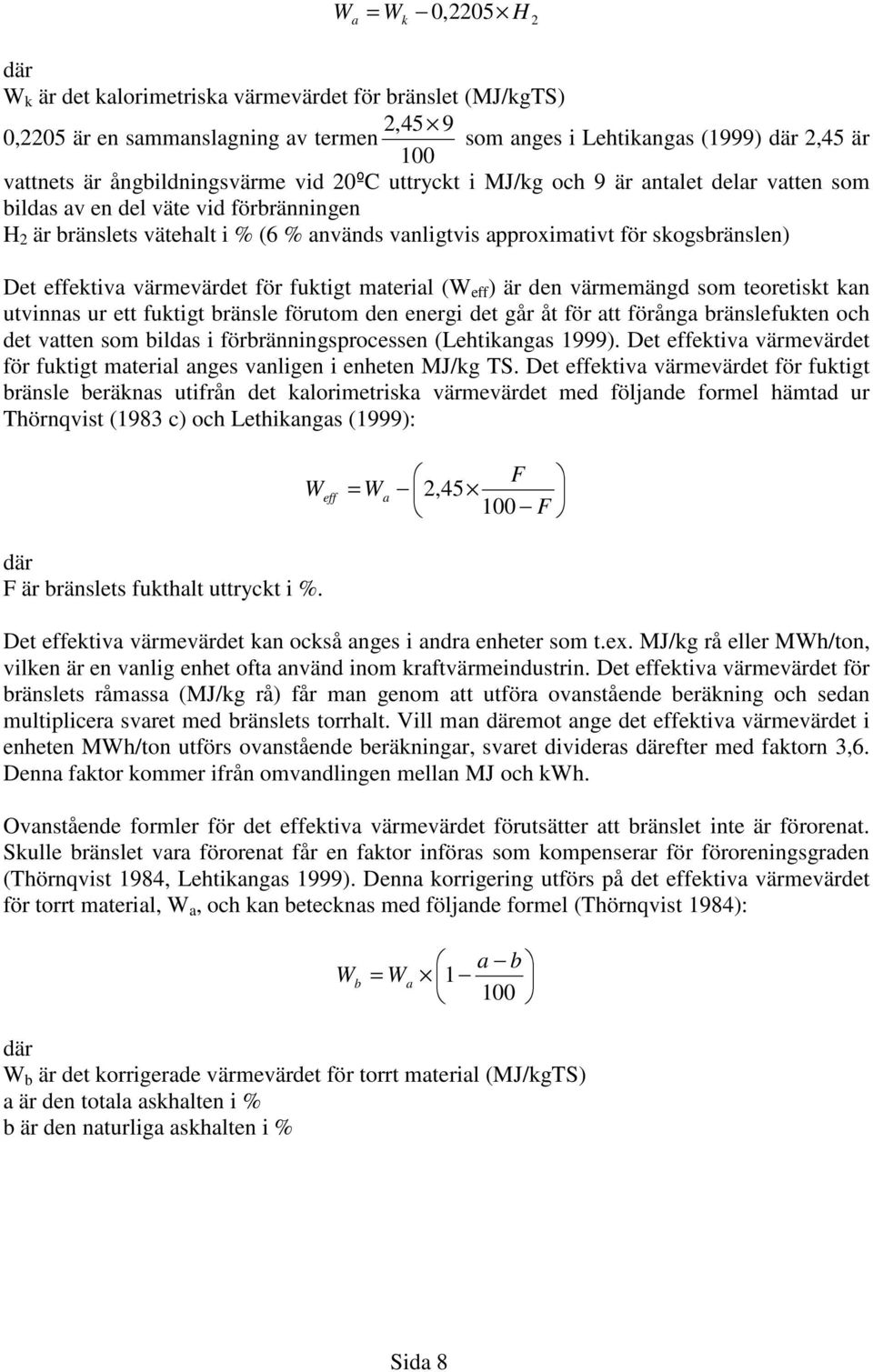 skogsbränslen) Det effektiva värmevärdet för fuktigt material (W eff ) är den värmemängd som teoretiskt kan utvinnas ur ett fuktigt bränsle förutom den energi det går åt för att förånga bränslefukten