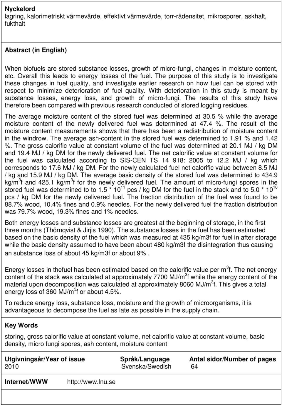 The purpose of this study is to investigate these changes in fuel quality, and investigate earlier research on how fuel can be stored with respect to minimize deterioration of fuel quality.