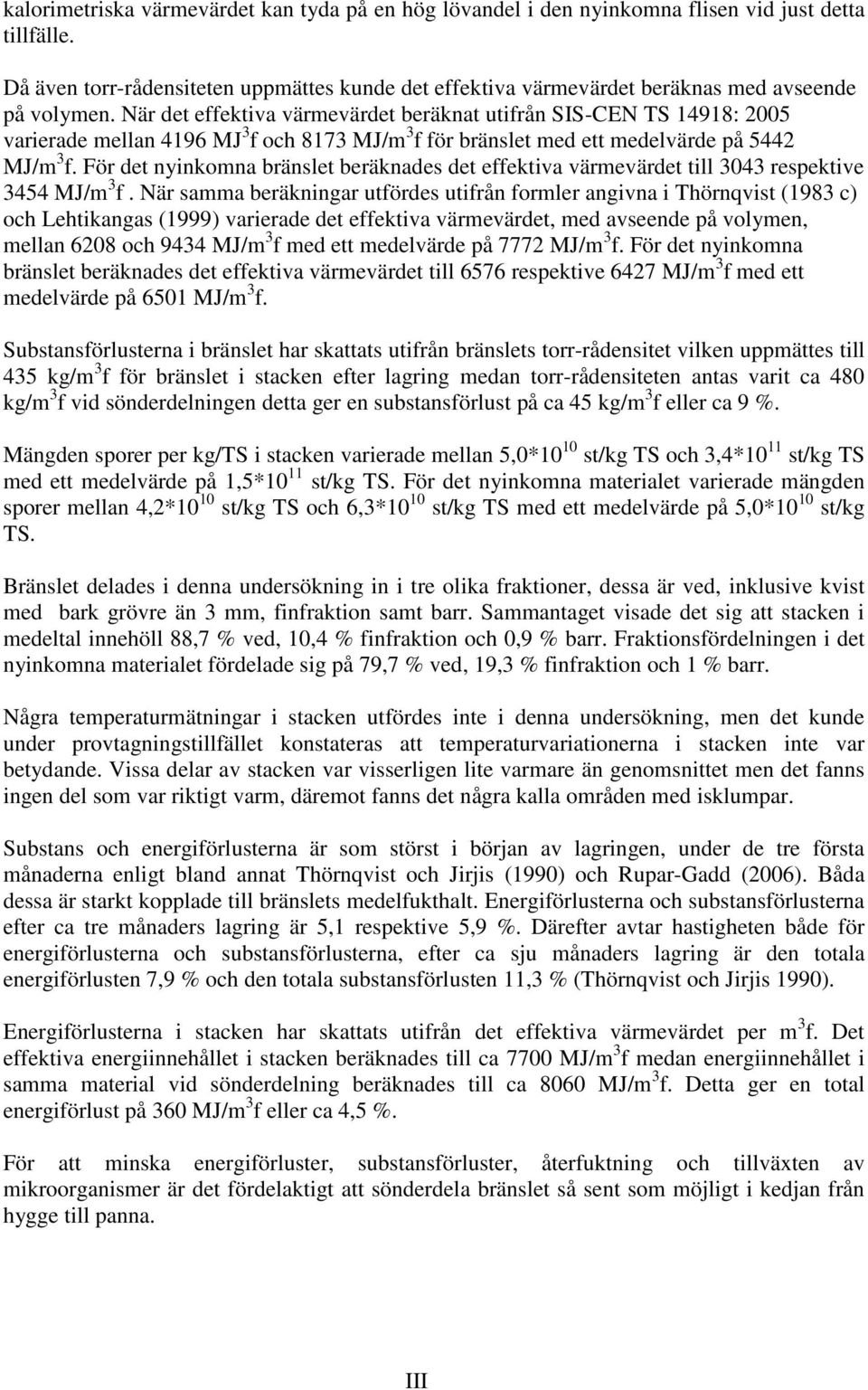 När det effektiva värmevärdet beräknat utifrån SIS-CEN 14918: 2005 varierade mellan 4196 MJ 3 f och 8173 MJ/m 3 f för bränslet med ett medelvärde på 5442 MJ/m 3 f.