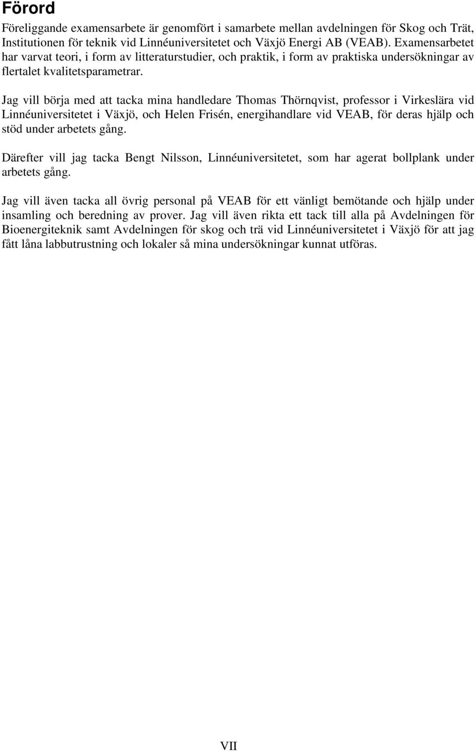 Jag vill börja med att tacka mina handledare Thomas Thörnqvist, professor i Virkeslära vid Linnéuniversitetet i Växjö, och Helen Frisén, energihandlare vid VEAB, för deras hjälp och stöd under