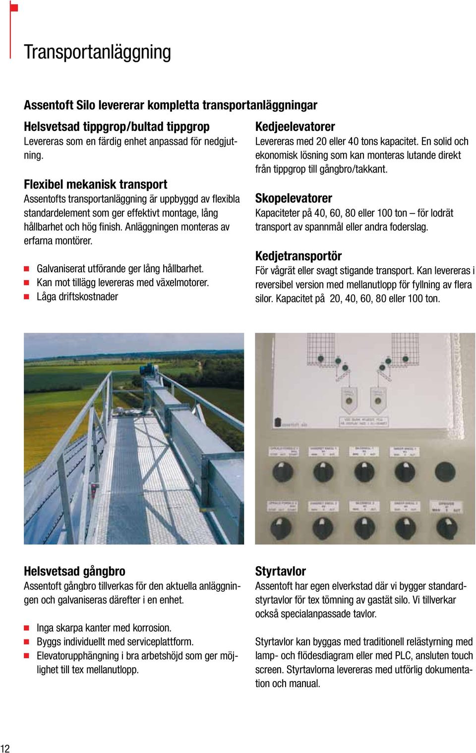 Galvaniserat utförande ger lång hållbarhet. Kan mot tillägg levereras med växelmotorer. Låga driftskostnader Kedjeelevatorer Levereras med 20 eller 40 tons kapacitet.