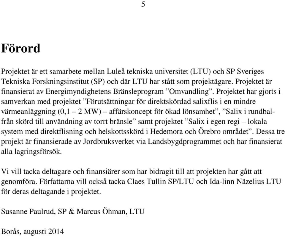 Projektet har gjorts i samverkan med projektet Förutsättningar för direktskördad salixflis i en mindre värmeanläggning (0,1 2 MW) affärskoncept för ökad lönsamhet, Salix i rundbalfrån skörd till