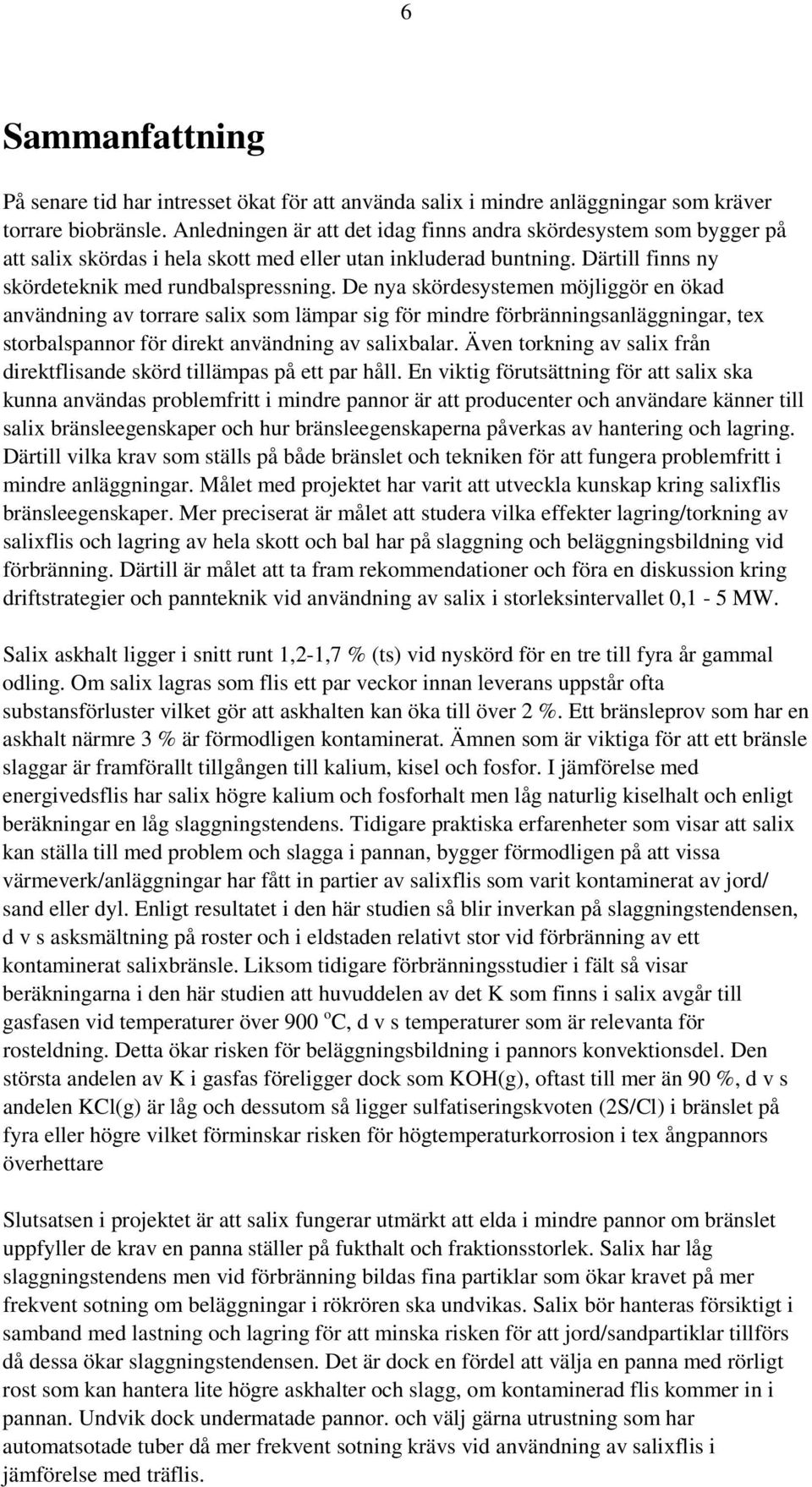 De nya skördesystemen möjliggör en ökad användning av torrare salix som lämpar sig för mindre förbränningsanläggningar, tex storbalspannor för direkt användning av salixbalar.