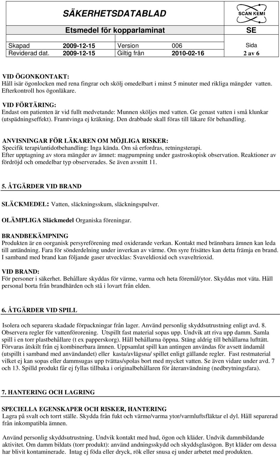 Den drabbade skall föras till läkare för behandling. ANVISNINGAR FÖR LÄKAREN OM MÖJLIGA RISKER: Specifik terapi/antidotbehandling: Inga kända. Om så erfordras, retningsterapi.