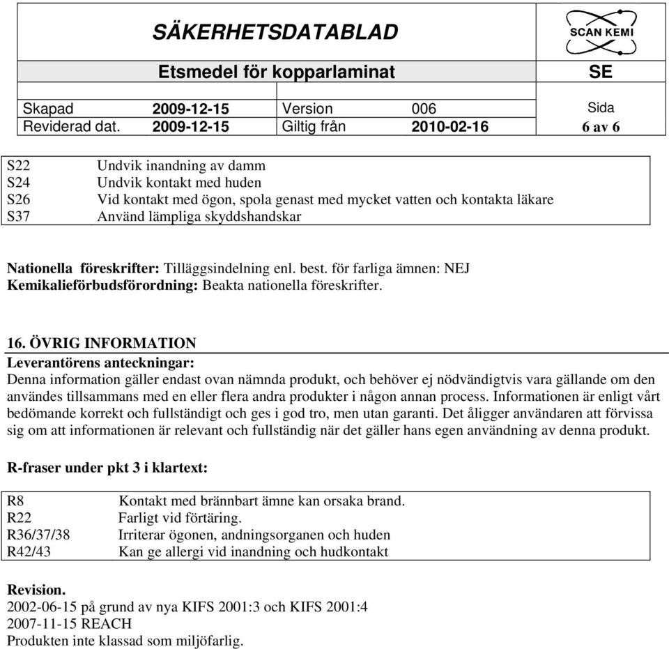 skyddshandskar Nationella föreskrifter: Tilläggsindelning enl. best. för farliga ämnen: NEJ Kemikalieförbudsförordning: Beakta nationella föreskrifter. 16.