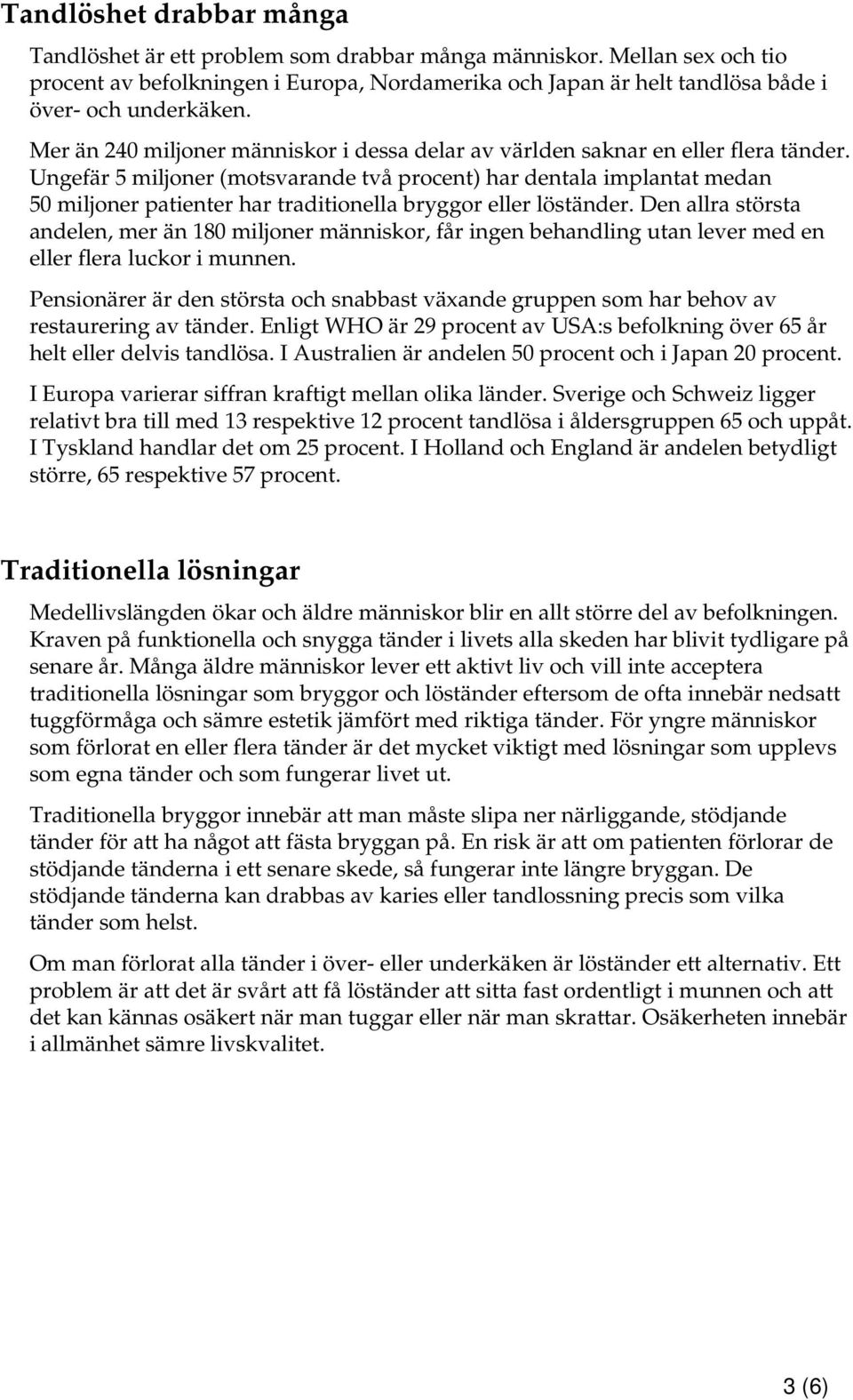 Ungefär 5 miljoner (motsvarande två procent) har dentala implantat medan 50 miljoner patienter har traditionella bryggor eller löständer.