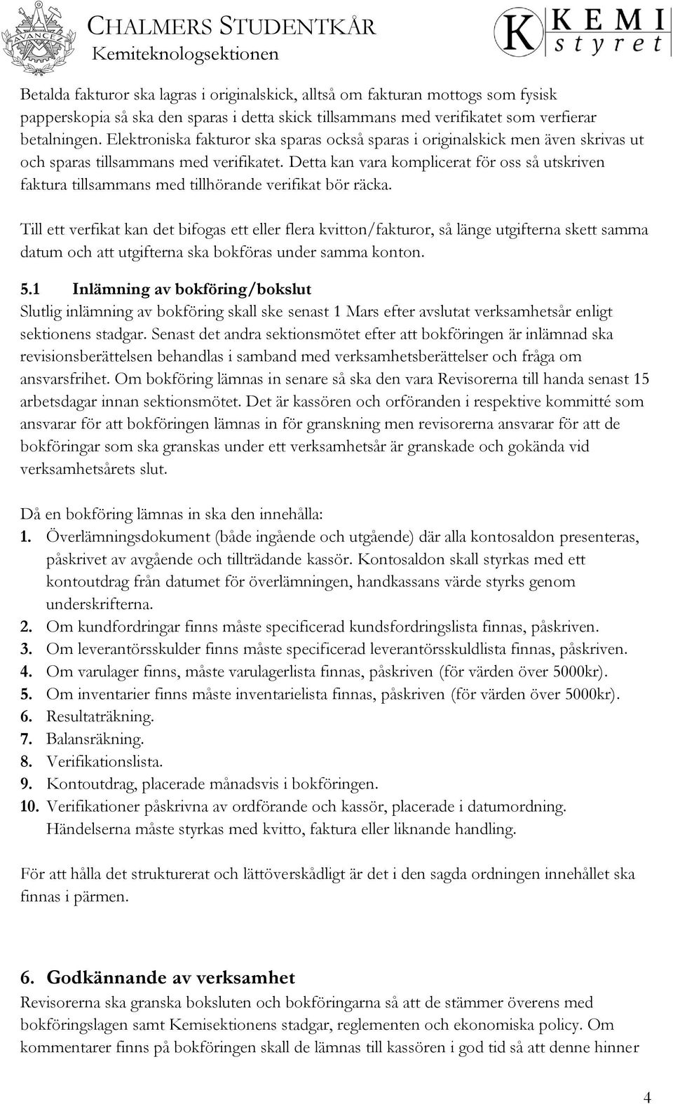 Detta kan vara komplicerat för oss så utskriven faktura tillsammans med tillhörande verifikat bör räcka.