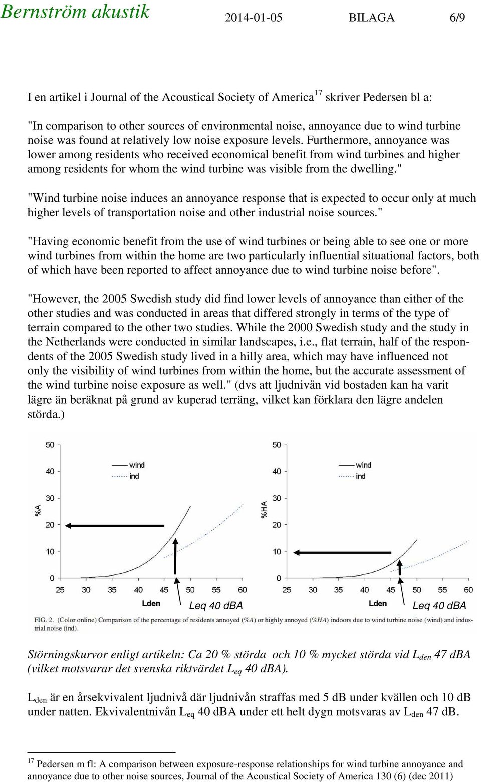 Furthermore, annoyance was lower among residents who received economical benefit from wind turbines and higher among residents for whom the wind turbine was visible from the dwelling.