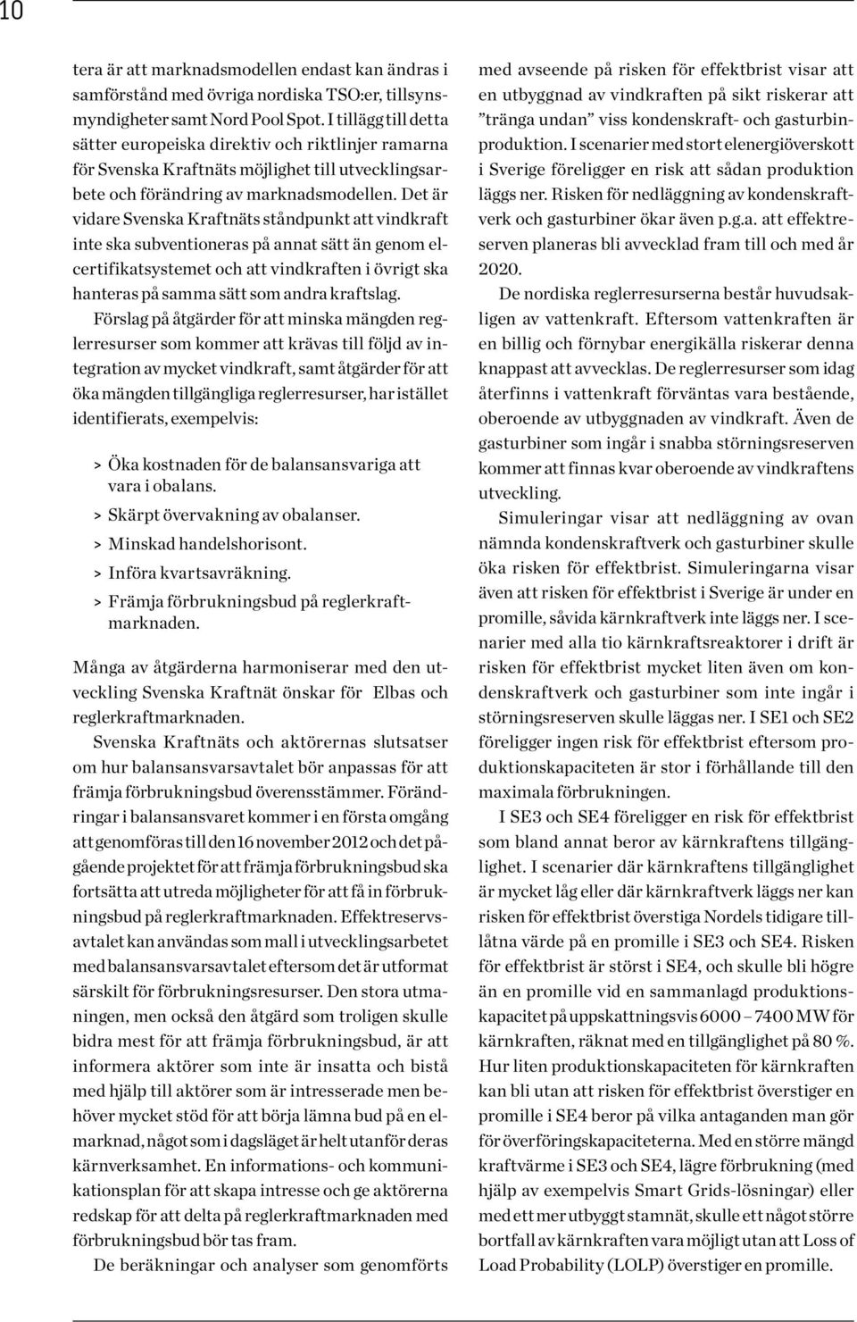 Det är vidare Svenska Kraftnäts ståndpunkt att vindkraft inte ska subventioneras på annat sätt än genom elcertifikatsystemet och att vindkraften i övrigt ska hanteras på samma sätt som andra