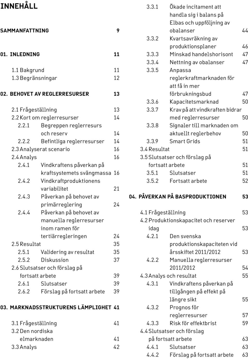 4.4 Påverkan på behovet av manuella reglerresurser inom ramen för tertiärregleringen 24 2.5 Resultat 35 2.5.1 Validering av resultat 35 2.5.2 Diskussion 37 2.