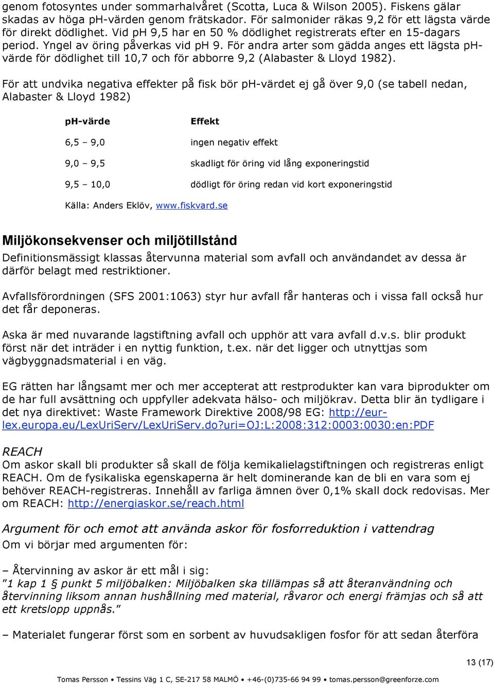 För andra arter som gädda anges ett lägsta phvärde för dödlighet till 10,7 och för abborre 9,2 (Alabaster & Lloyd 1982).