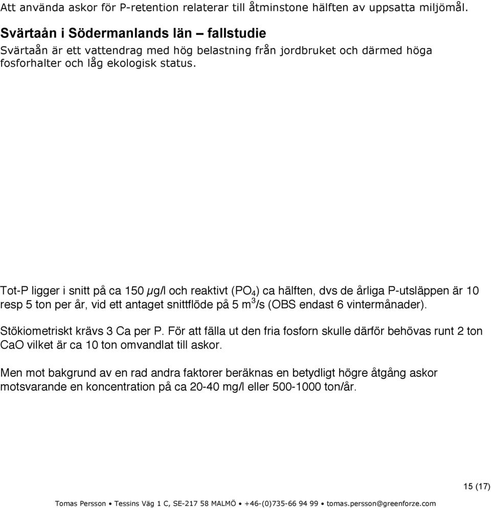 Tot-P ligger i snitt på ca 150 µg/l och reaktivt (PO 4 ) ca hälften, dvs de årliga P-utsläppen är 10 resp 5 ton per år, vid ett antaget snittflöde på 5 m 3 /s (OBS endast 6