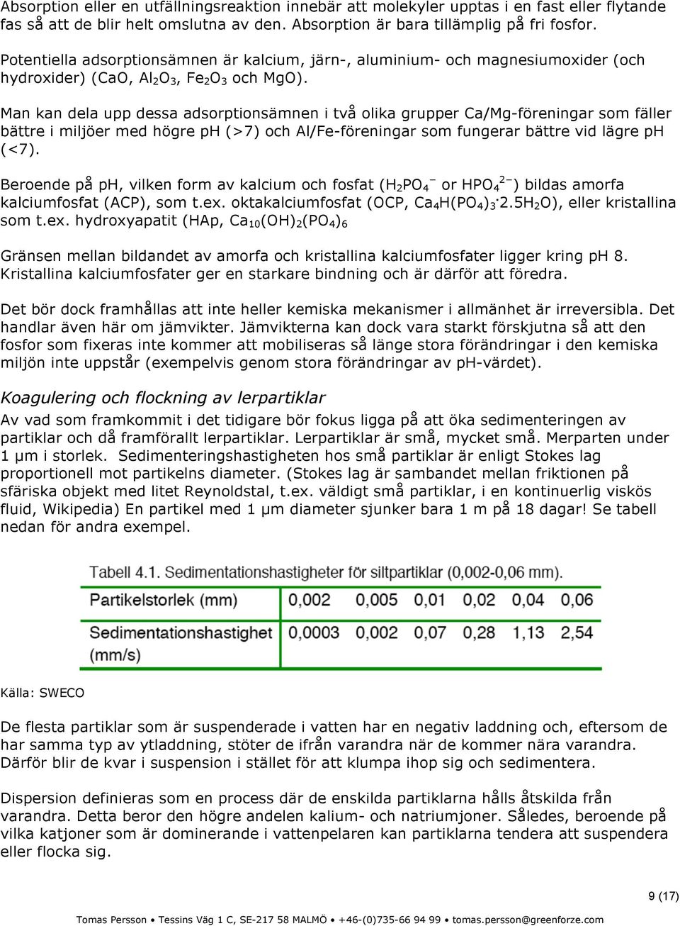 Man kan dela upp dessa adsorptionsämnen i två olika grupper Ca/Mg-föreningar som fäller bättre i miljöer med högre ph (>7) och Al/Fe-föreningar som fungerar bättre vid lägre ph (<7).