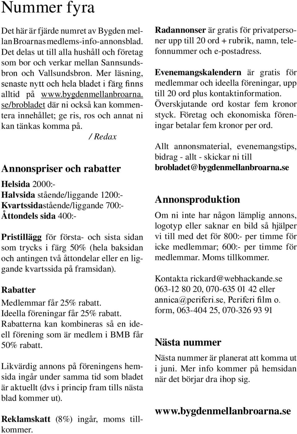 / Redax Annonspriser och rabatter Helsida 2000:- Halvsida stående/liggande 1200:- Kvartssidastående/liggande 700:- Åttondels sida 400:- Pristillägg för första- och sista sidan som trycks i färg 50%