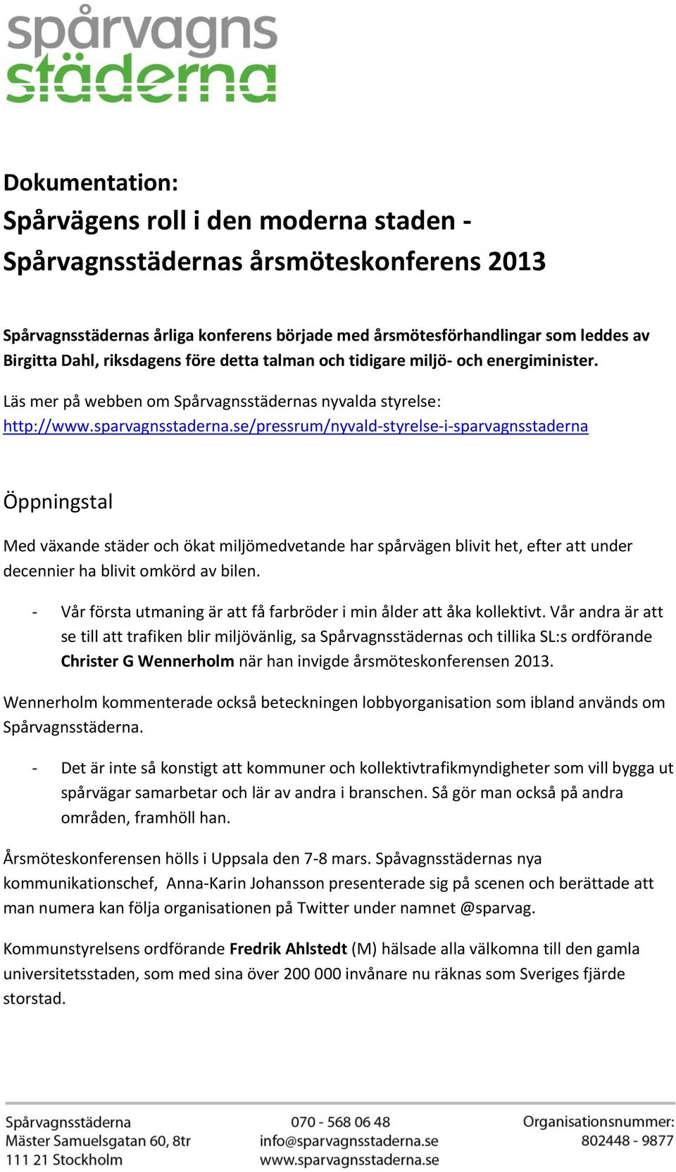 se/pressrum/nyvald-styrelse-i-sparvagnsstaderna Öppningstal Med växande städer och ökat miljömedvetande har spårvägen blivit het, efter att under decennier ha blivit omkörd av bilen.