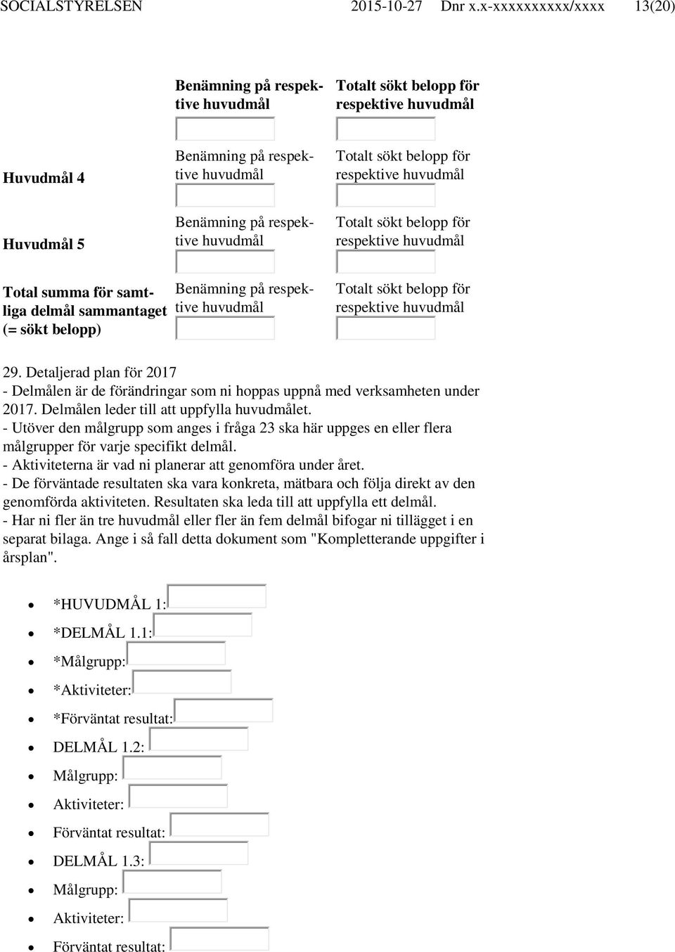 - Utöver den målgrupp som anges i fråga 23 ska här uppges en eller flera målgrupper för varje specifikt delmål. - Aktiviteterna är vad ni planerar att genomföra under året.