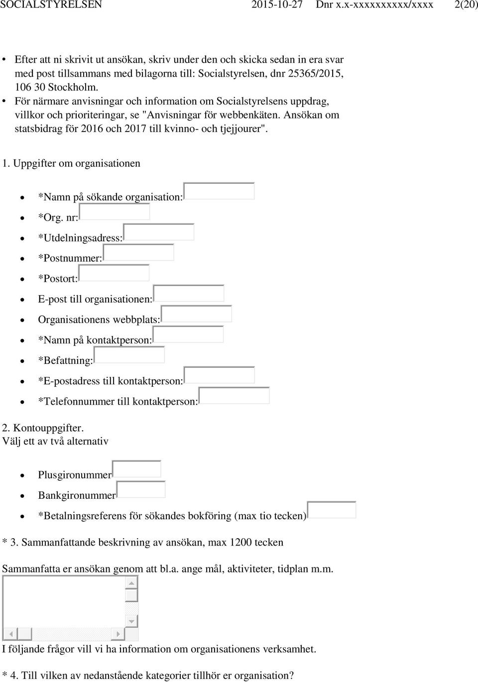 För närmare anvisningar och information om Socialstyrelsens uppdrag, villkor och prioriteringar, se "Anvisningar för webbenkäten. Ansökan om statsbidrag för 2016 och 2017 till kvinno- och tjejjourer".