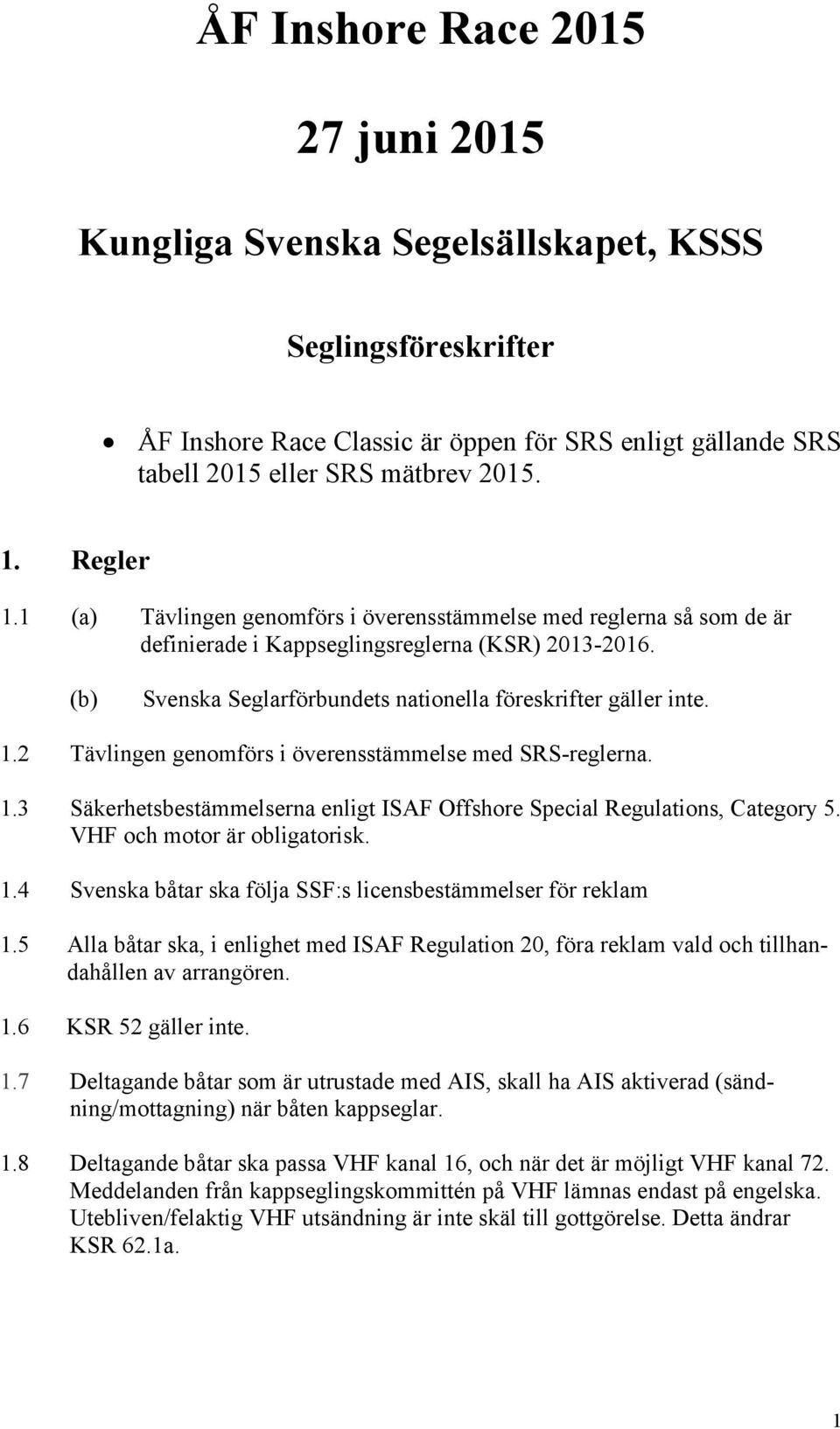 1.3 Säkerhetsbestämmelserna enligt ISAF Offshore Special Regulations, Category 5. VHF och motor är obligatorisk. 1.4 Svenska båtar ska följa SSF:s licensbestämmelser för reklam 1.