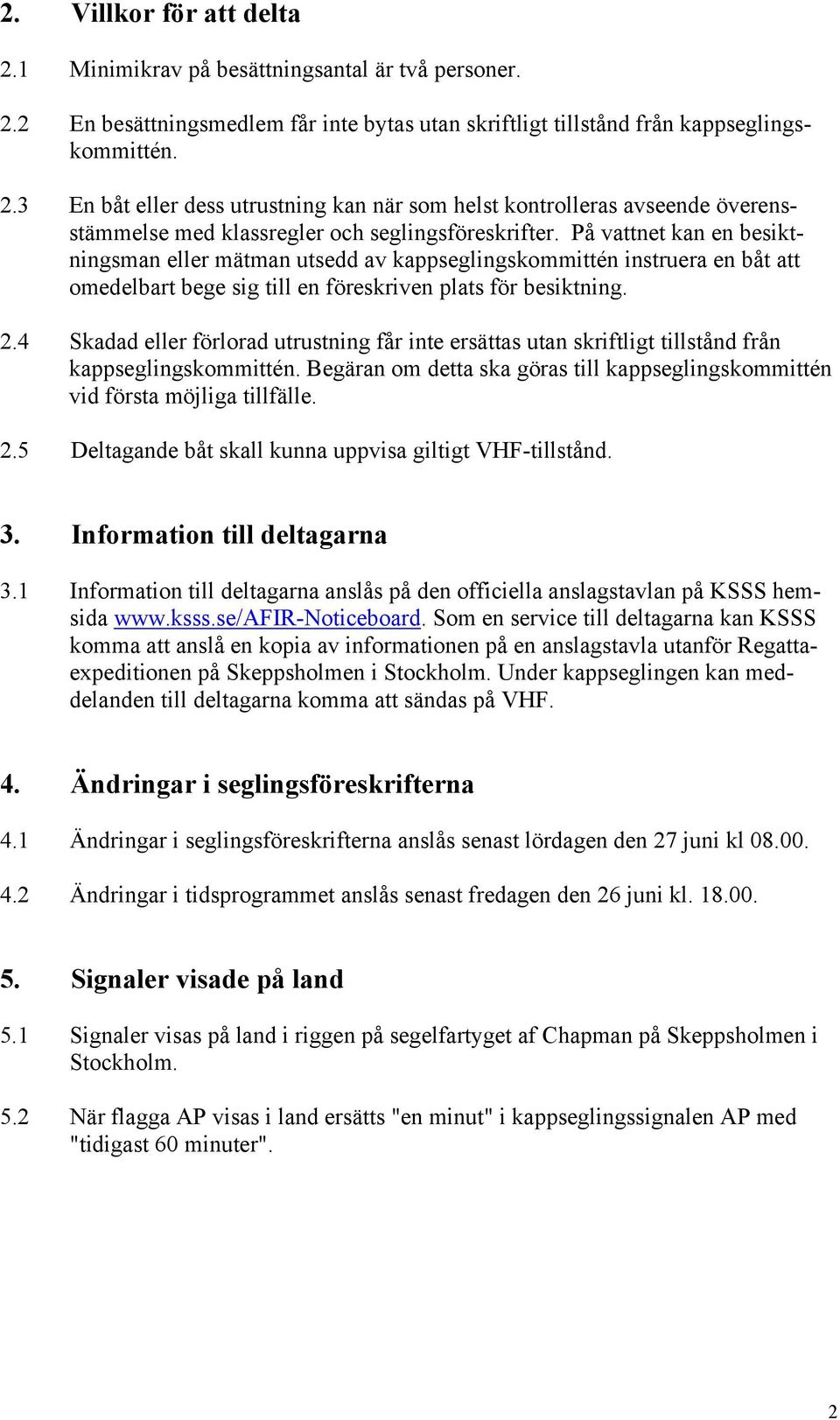 4 Skadad eller förlorad utrustning får inte ersättas utan skriftligt tillstånd från kappseglingskommittén. Begäran om detta ska göras till kappseglingskommittén vid första möjliga tillfälle. 2.