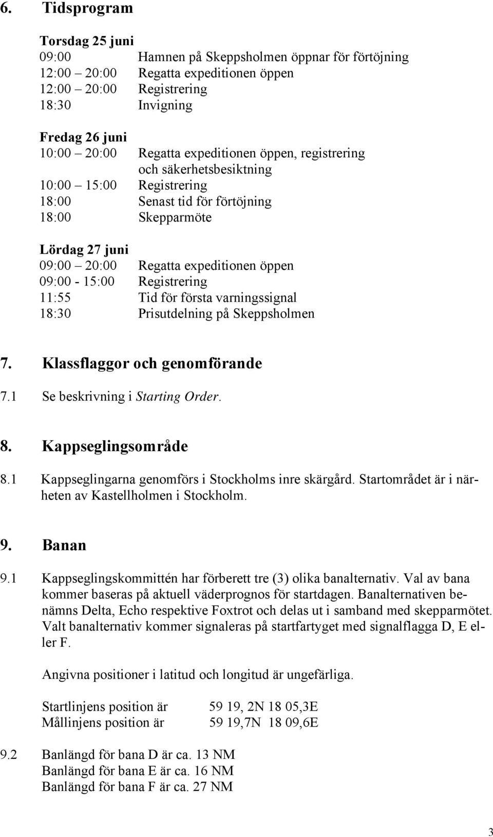 Registrering 11:55 Tid för första varningssignal 18:30 Prisutdelning på Skeppsholmen 7. Klassflaggor och genomförande 7.1 Se beskrivning i Starting Order. 8. Kappseglingsområde 8.