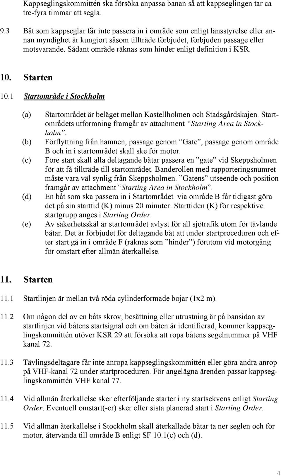 Sådant område räknas som hinder enligt definition i KSR. 10. Starten 10.1 Startområde i Stockholm (a) (b) (c) (d) (e) Startområdet är beläget mellan Kastellholmen och Stadsgårdskajen.